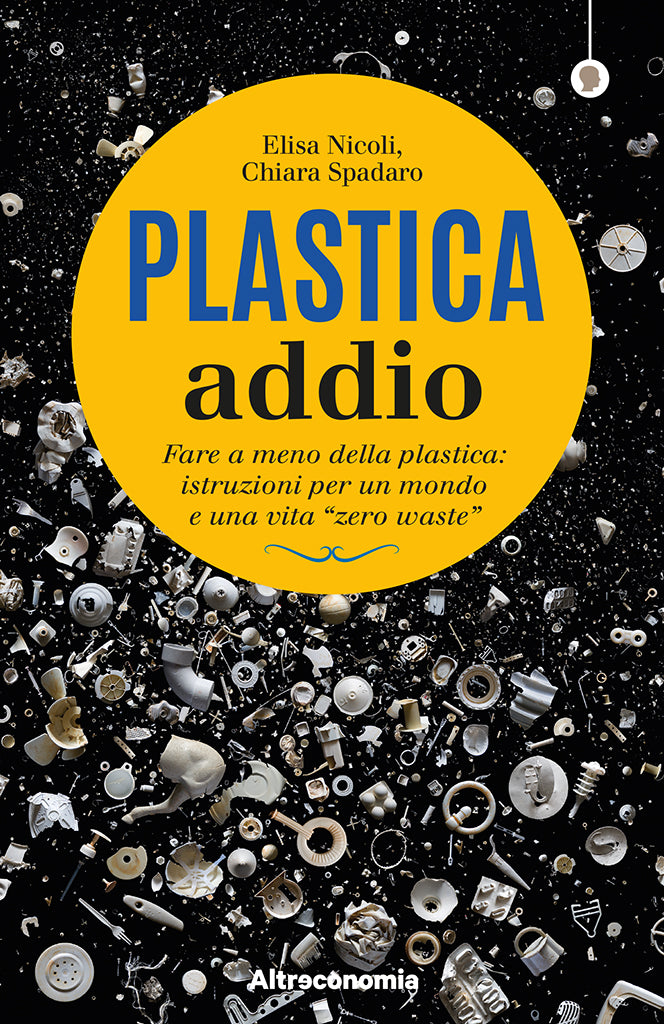 Plastica addio - Fare a meno della plastica: istruzioni per un mondo e una vita 